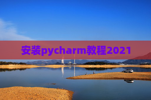 安装pycharm教程2021 安装pycharm教程2021